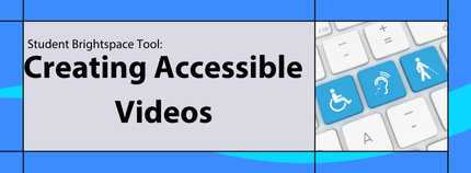 Banner image titled 'Student Brightspace Tool: Creating Accessible Videos' on blue background.